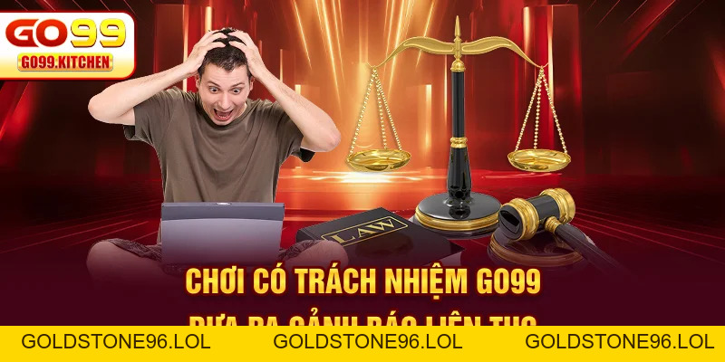Chơi Có Trách Nhiệm Go99 - Tiêu Chuẩn An Toàn Bền Vững - goldstone96