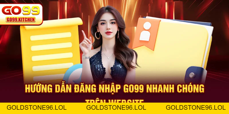 Đăng Nhập GO99 Nhanh Chóng Với Quy Trình Chỉ Gồm 3 Bước - goldstone96