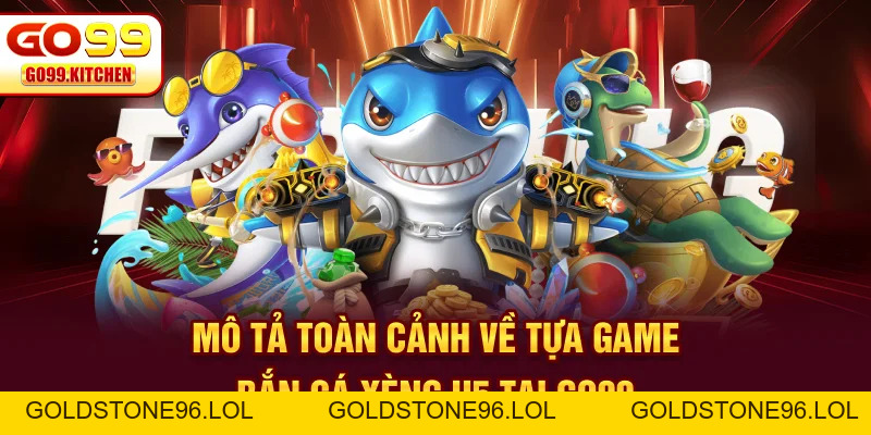 Bắn Cá Xèng H5 - Săn Cá Mỗi Ngày Nhận Quà Khủng Giá Trị - GO99 - goldstone96
