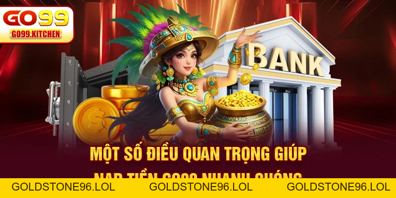 Nạp Tiền GO99 - Quy Trình Nhanh, Gọn, Lẹ Chỉ Cần 3 Bước - goldstone96