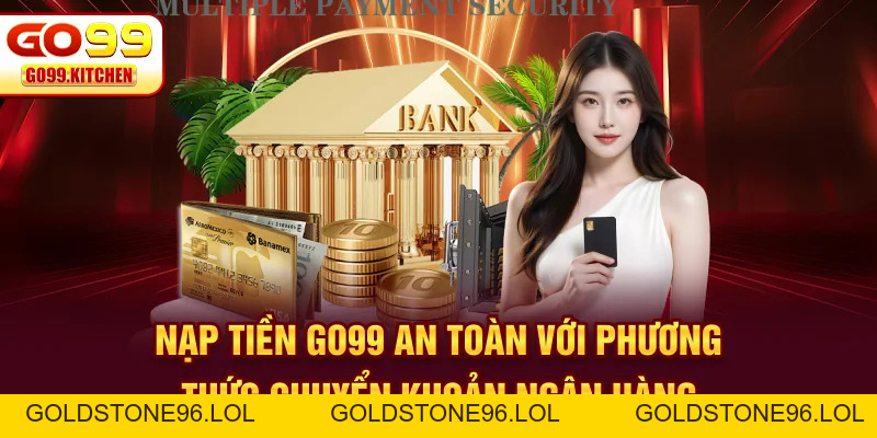 Nạp Tiền GO99 - Quy Trình Nhanh, Gọn, Lẹ Chỉ Cần 3 Bước - goldstone96