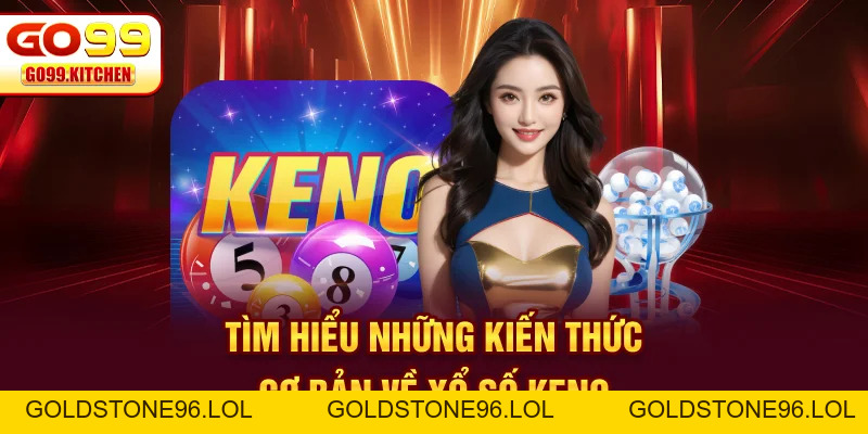 Xổ Số Keno - Cập Nhật Kết Quả Nhanh Chóng Chính Xác Nhất - GO99 - goldstone96