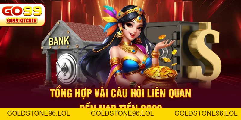 Nạp Tiền GO99 - Quy Trình Nhanh, Gọn, Lẹ Chỉ Cần 3 Bước - goldstone96