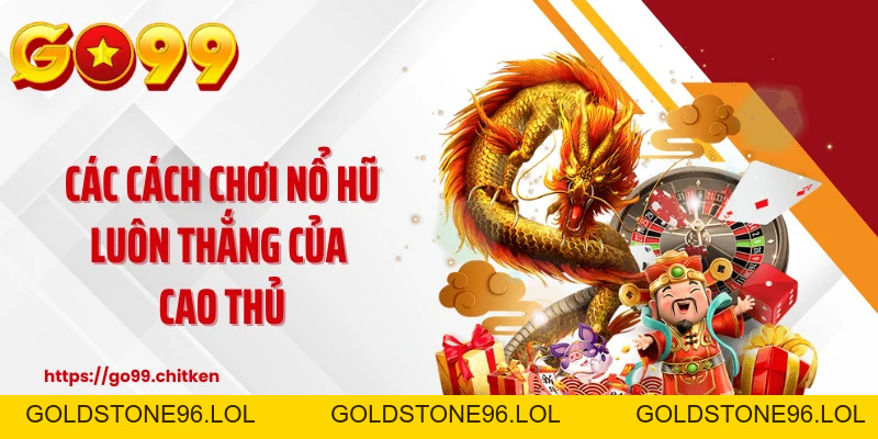 Cách Chơi Nổ Hũ Luôn Thắng - Tư Duy Mới, Chiến Thuật Chuẩn - goldstone96