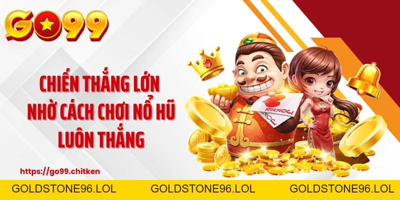 Cách Chơi Nổ Hũ Luôn Thắng - Tư Duy Mới, Chiến Thuật Chuẩn - goldstone96