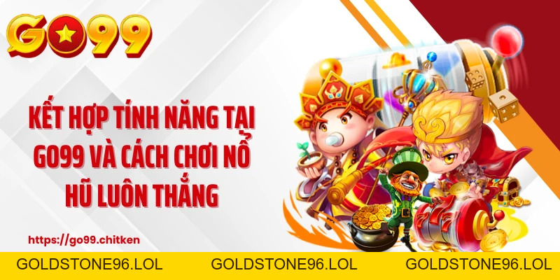 Cách Chơi Nổ Hũ Luôn Thắng - Tư Duy Mới, Chiến Thuật Chuẩn - goldstone96