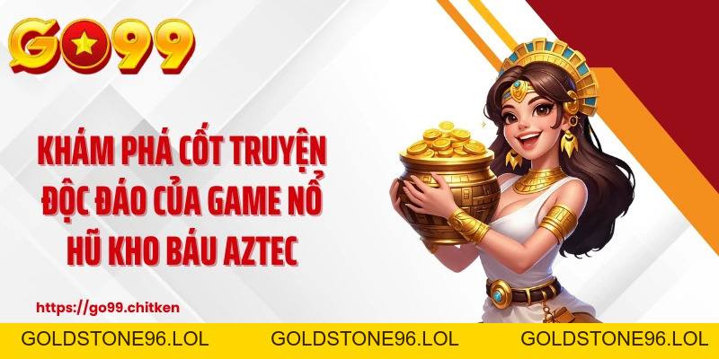 Kho Báu AZTEC - Cuộc Truy Tìm Cổ Vật Rực Lửa Tại GO99 - goldstone96